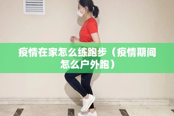 疫情在家怎么练跑步（疫情期间怎么户外跑）