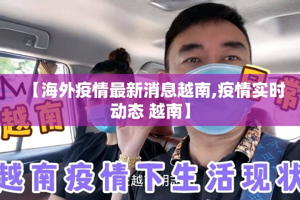 【海外疫情最新消息越南,疫情实时动态 越南】