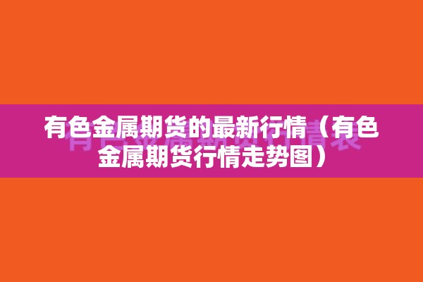 有色金属期货的最新行情（有色金属期货行情走势图）