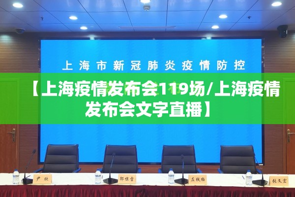 【上海疫情发布会119场/上海疫情发布会文字直播】