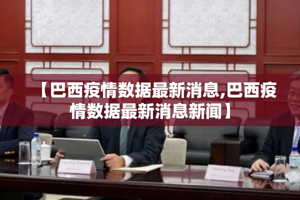 【巴西疫情数据最新消息,巴西疫情数据最新消息新闻】