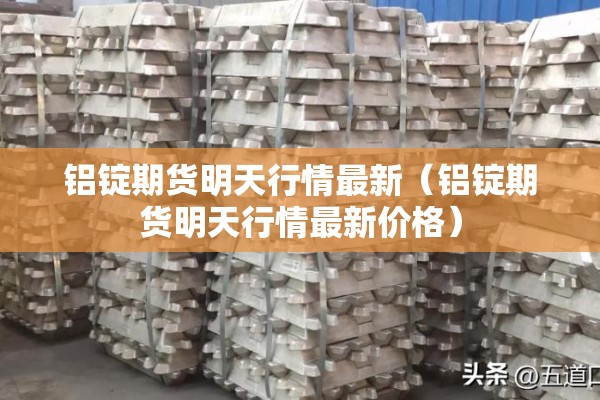铝锭期货明天行情最新（铝锭期货明天行情最新价格）