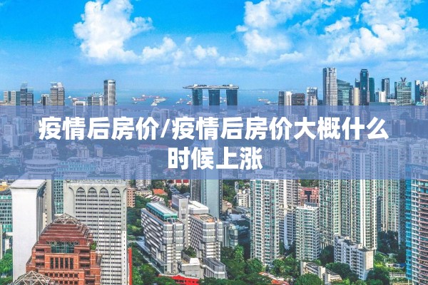 疫情后房价/疫情后房价大概什么时候上涨