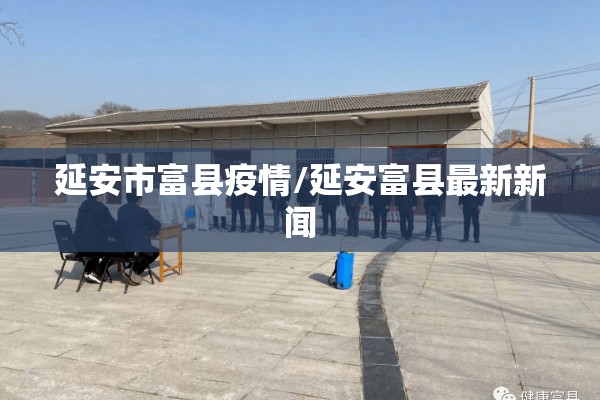 延安市富县疫情/延安富县最新新闻