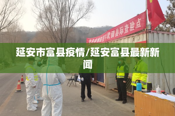 延安市富县疫情/延安富县最新新闻