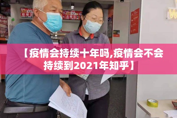 【疫情会持续十年吗,疫情会不会持续到2021年知乎】