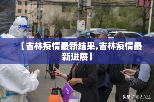 【吉林疫情最新结果,吉林疫情最新进展】