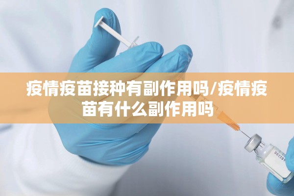 疫情疫苗接种有副作用吗/疫情疫苗有什么副作用吗