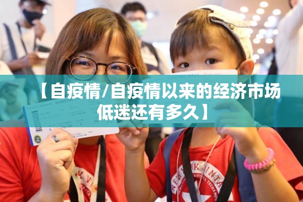 【自疫情/自疫情以来的经济市场低迷还有多久】