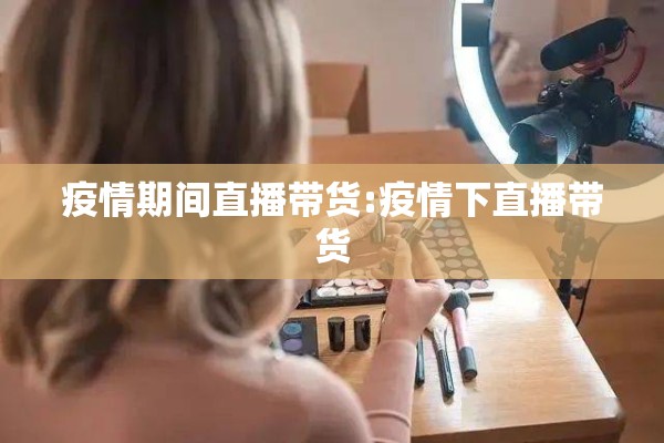 疫情期间直播带货:疫情下直播带货