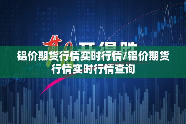 铝价期货行情实时行情/铝价期货行情实时行情查询