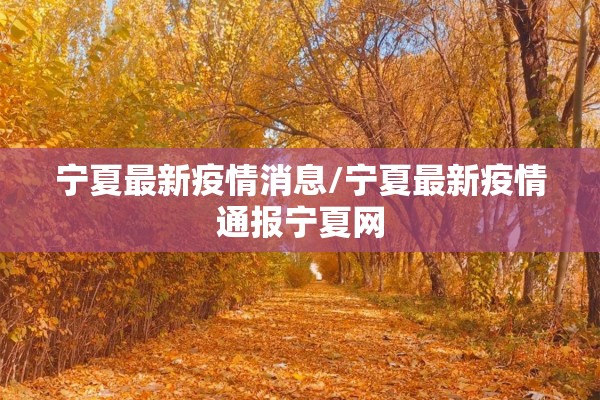 宁夏最新疫情消息/宁夏最新疫情通报宁夏网