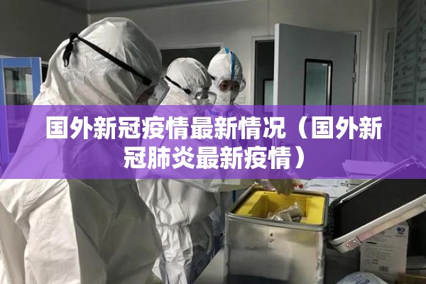 国外新冠疫情最新情况（国外新冠肺炎最新疫情）