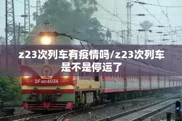 z23次列车有疫情吗/z23次列车是不是停运了