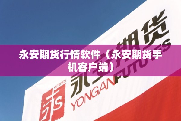 永安期货行情软件（永安期货手机客户端）
