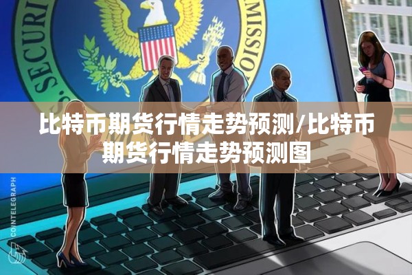 比特币期货行情走势预测/比特币期货行情走势预测图
