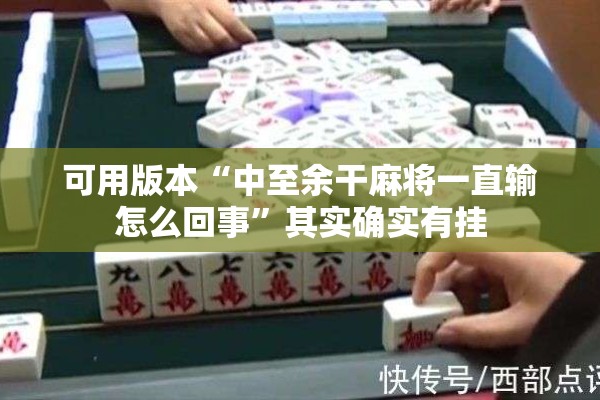 可用版本“中至余干麻将一直输怎么回事”其实确实有挂