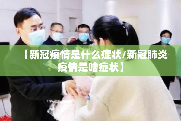 【新冠疫情是什么症状/新冠肺炎疫情是啥症状】