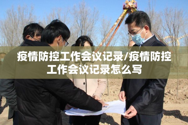 疫情防控工作会议记录/疫情防控工作会议记录怎么写
