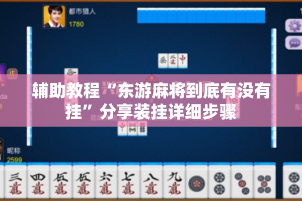 辅助教程“东游麻将到底有没有挂	”分享装挂详细步骤