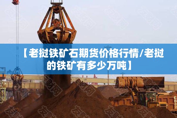 【老挝铁矿石期货价格行情/老挝的铁矿有多少万吨】