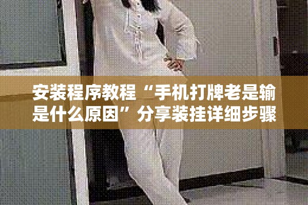 安装程序教程“手机打牌老是输是什么原因”分享装挂详细步骤