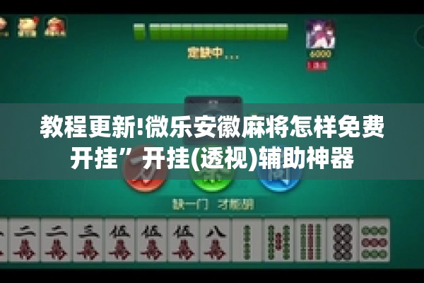 教程更新!微乐安徽麻将怎样免费开挂	”开挂(透视)辅助神器