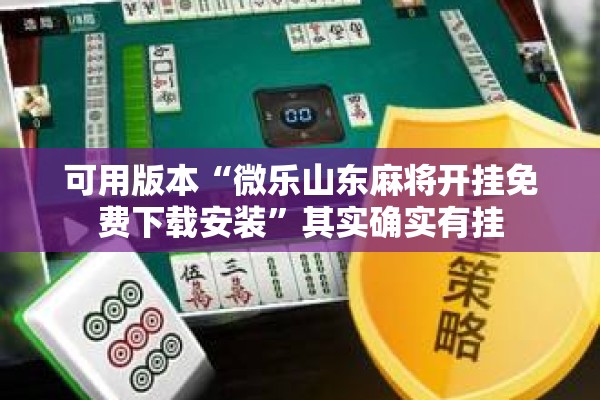 可用版本“微乐山东麻将开挂免费下载安装”其实确实有挂