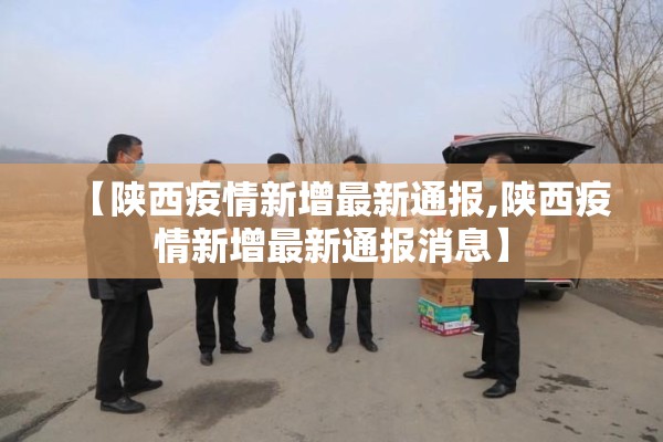 【陕西疫情新增最新通报,陕西疫情新增最新通报消息】