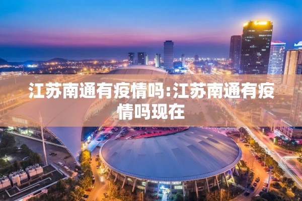 江苏南通有疫情吗:江苏南通有疫情吗现在