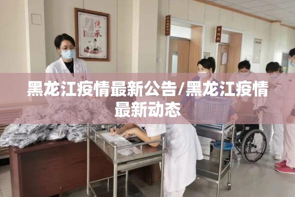 黑龙江疫情最新公告/黑龙江疫情最新动态