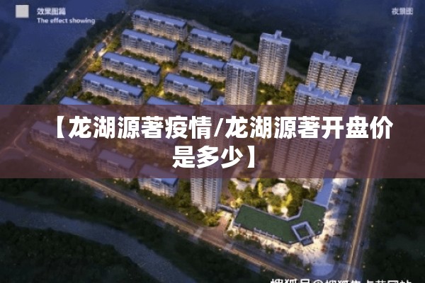 【龙湖源著疫情/龙湖源著开盘价是多少】 【龙湖源著疫情/龙湖源著开盘价是多少】