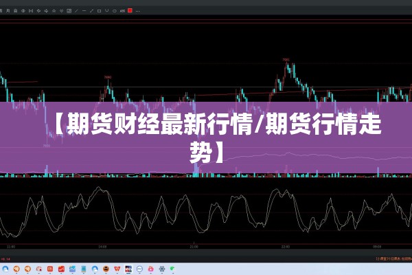 【期货财经最新行情/期货行情走势】