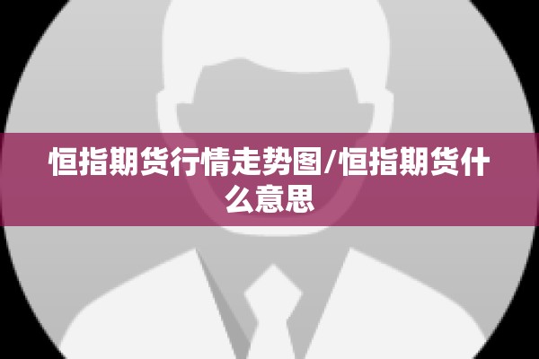 恒指期货行情走势图/恒指期货什么意思