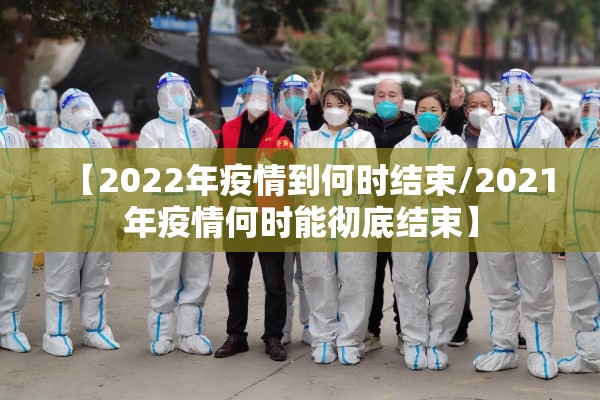 【2022年疫情到何时结束/2021年疫情何时能彻底结束】