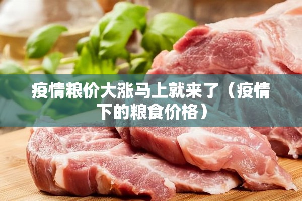 疫情粮价大涨马上就来了（疫情下的粮食价格）