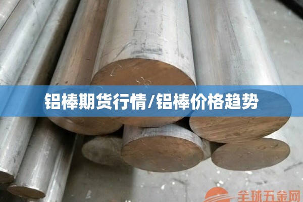 铝棒期货行情/铝棒价格趋势