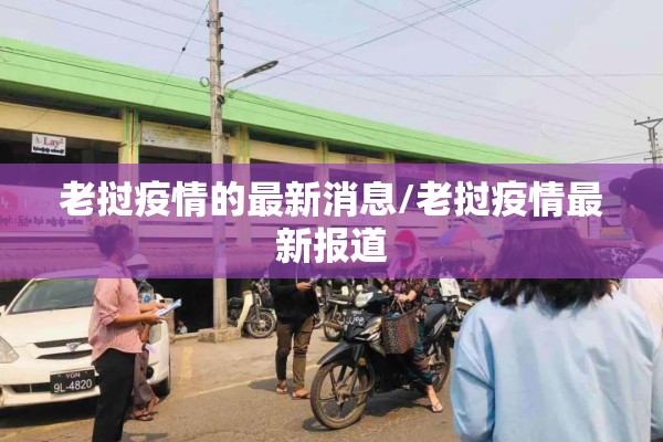 老挝疫情的最新消息/老挝疫情最新报道