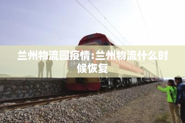 兰州物流园疫情:兰州物流什么时候恢复