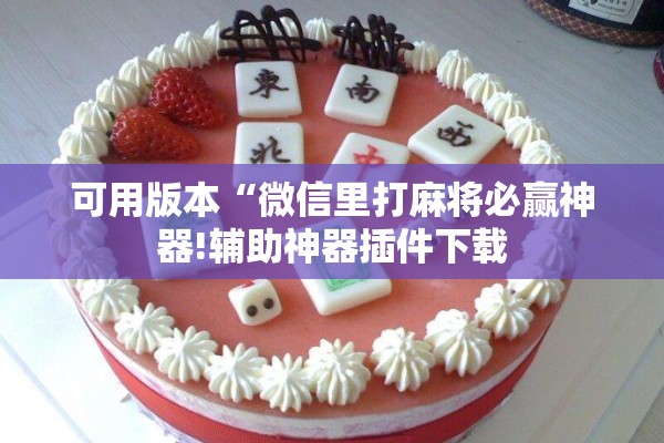 可用版本“微信里打麻将必赢神器!辅助神器插件下载