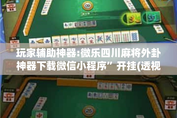 玩家辅助神器:微乐四川麻将外卦神器下载微信小程序”开挂(透视)辅助教程