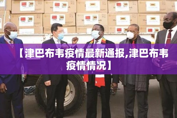 【津巴布韦疫情最新通报,津巴布韦疫情情况】