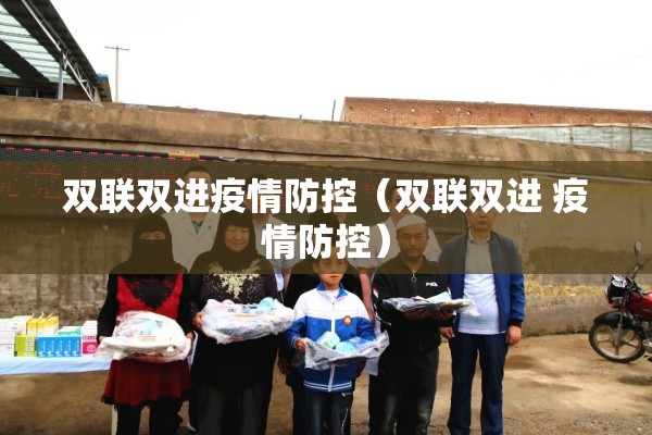 双联双进疫情防控（双联双进 疫情防控）