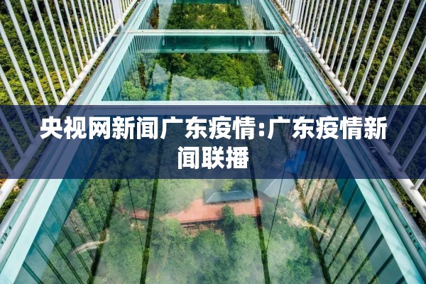 央视网新闻广东疫情:广东疫情新闻联播