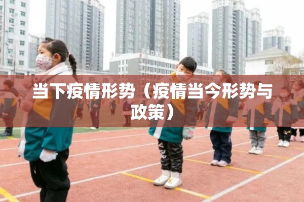 当下疫情形势（疫情当今形势与政策）
