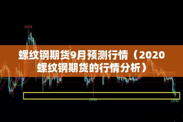 螺纹钢期货9月预测行情（2020螺纹钢期货的行情分析）