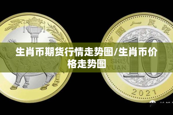 生肖币期货行情走势图/生肖币价格走势图