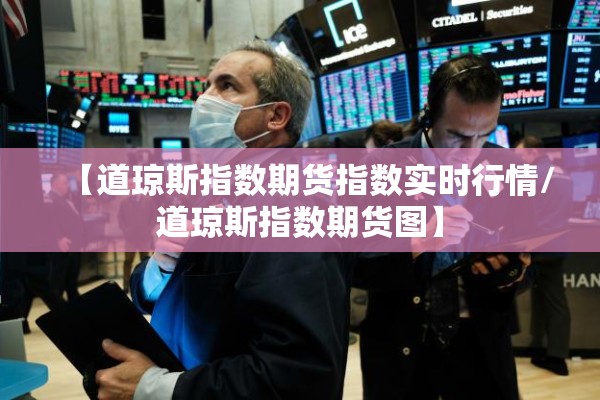 【道琼斯指数期货指数实时行情/道琼斯指数期货图】