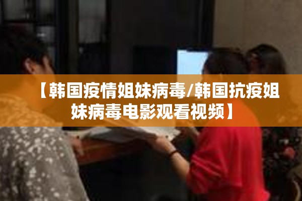 【韩国疫情姐妹病毒/韩国抗疫姐妹病毒电影观看视频】