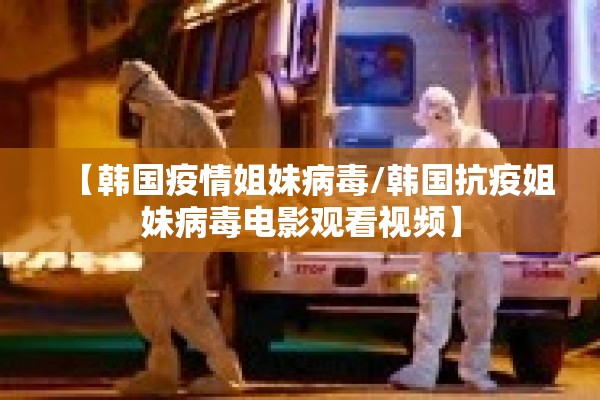 【韩国疫情姐妹病毒/韩国抗疫姐妹病毒电影观看视频】
